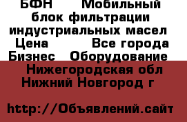 БФН-2000 Мобильный блок фильтрации индустриальных масел › Цена ­ 111 - Все города Бизнес » Оборудование   . Нижегородская обл.,Нижний Новгород г.